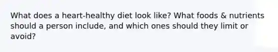 What does a heart-healthy diet look like? What foods & nutrients should a person include, and which ones should they limit or avoid?