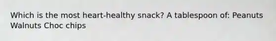 Which is the most heart-healthy snack? A tablespoon of: Peanuts Walnuts Choc chips