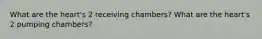 What are the heart's 2 receiving chambers? What are the heart's 2 pumping chambers?