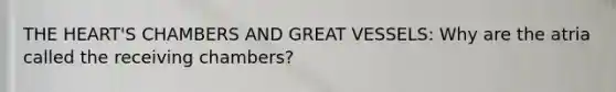 <a href='https://www.questionai.com/knowledge/kya8ocqc6o-the-heart' class='anchor-knowledge'>the heart</a>'S CHAMBERS AND GREAT VESSELS: Why are the atria called the receiving chambers?