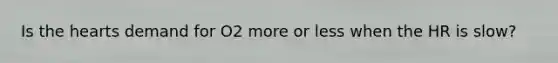 Is the hearts demand for O2 more or less when the HR is slow?