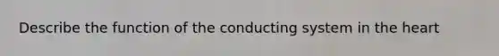 Describe the function of the conducting system in <a href='https://www.questionai.com/knowledge/kya8ocqc6o-the-heart' class='anchor-knowledge'>the heart</a>