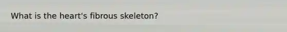 What is the heart's fibrous skeleton?