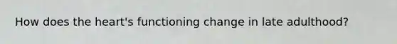 How does the heart's functioning change in late adulthood?