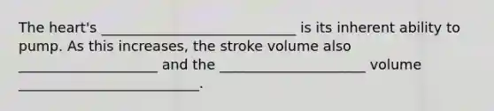 <a href='https://www.questionai.com/knowledge/kya8ocqc6o-the-heart' class='anchor-knowledge'>the heart</a>'s ____________________________ is its inherent ability to pump. As this increases, the stroke volume also ____________________ and the _____________________ volume __________________________.