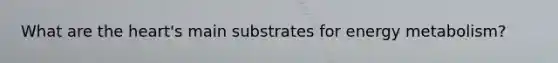 What are the heart's main substrates for energy metabolism?