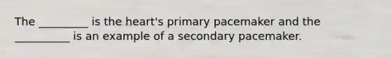 The _________ is the heart's primary pacemaker and the __________ is an example of a secondary pacemaker.