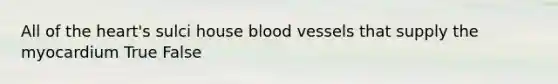 All of the heart's sulci house blood vessels that supply the myocardium True False