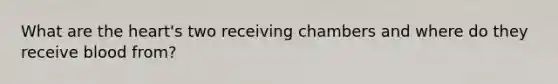 What are <a href='https://www.questionai.com/knowledge/kya8ocqc6o-the-heart' class='anchor-knowledge'>the heart</a>'s two receiving chambers and where do they receive blood from?