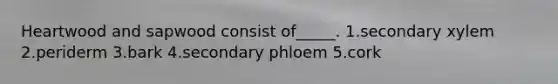 Heartwood and sapwood consist of_____. 1.secondary xylem 2.periderm 3.bark 4.secondary phloem 5.cork