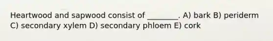 Heartwood and sapwood consist of ________. A) bark B) periderm C) secondary xylem D) secondary phloem E) cork