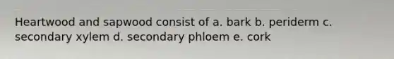 Heartwood and sapwood consist of a. bark b. periderm c. secondary xylem d. secondary phloem e. cork