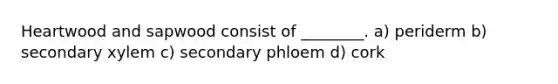 Heartwood and sapwood consist of ________. a) periderm b) secondary xylem c) secondary phloem d) cork