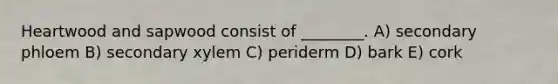 Heartwood and sapwood consist of ________. A) secondary phloem B) secondary xylem C) periderm D) bark E) cork