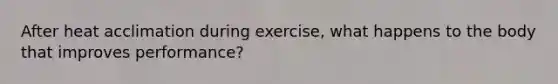 After heat acclimation during exercise, what happens to the body that improves performance?