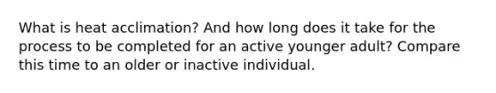 What is heat acclimation? And how long does it take for the process to be completed for an active younger adult? Compare this time to an older or inactive individual.