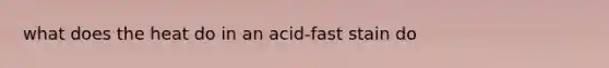 what does the heat do in an acid-fast stain do