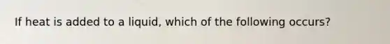 If heat is added to a liquid, which of the following occurs?