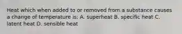 Heat which when added to or removed from a substance causes a change of temperature is: A. superheat B. specific heat C. latent heat D. sensible heat