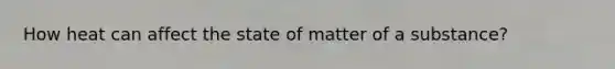 How heat can affect the state of matter of a substance?