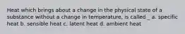 Heat which brings about a change in the physical state of a substance without a change in temperature, is called _ a. specific heat b. sensible heat c. latent heat d. ambient heat