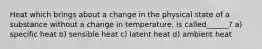 Heat which brings about a change in the physical state of a substance without a change in temperature, is called______? a) specific heat b) sensible heat c) latent heat d) ambient heat