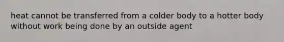 heat cannot be transferred from a colder body to a hotter body without work being done by an outside agent