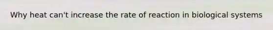 Why heat can't increase the rate of reaction in biological systems