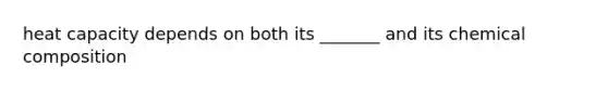 heat capacity depends on both its _______ and its chemical composition