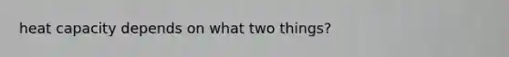 heat capacity depends on what two things?