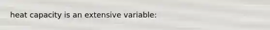 heat capacity is an extensive variable: