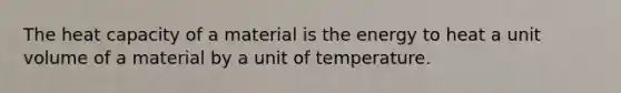 The heat capacity of a material is the energy to heat a unit volume of a material by a unit of temperature.