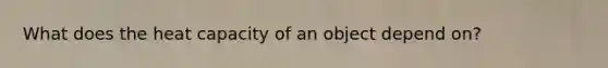 What does the heat capacity of an object depend on?