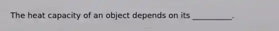 The heat capacity of an object depends on its __________.