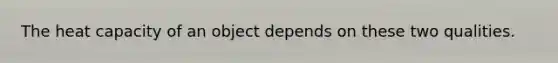 The heat capacity of an object depends on these two qualities.