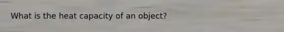 What is the heat capacity of an object?