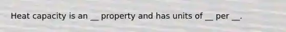 Heat capacity is an __ property and has units of __ per __.