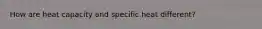 How are heat capacity and specific heat different?