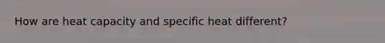 How are heat capacity and specific heat different?