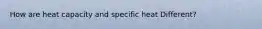 How are heat capacity and specific heat Different?