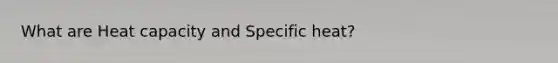 What are Heat capacity and Specific heat?