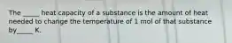 The _____ heat capacity of a substance is the amount of heat needed to change the temperature of 1 mol of that substance by_____ K.