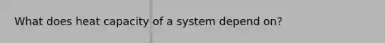 What does heat capacity of a system depend on?