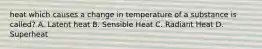 heat which causes a change in temperature of a substance is called? A. Latent heat B. Sensible Heat C. Radiant Heat D. Superheat