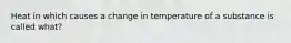 Heat in which causes a change in temperature of a substance is called what?