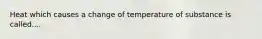 Heat which causes a change of temperature of substance is called....