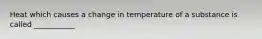 Heat which causes a change in temperature of a substance is called ___________