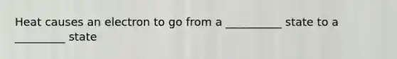 Heat causes an electron to go from a __________ state to a _________ state