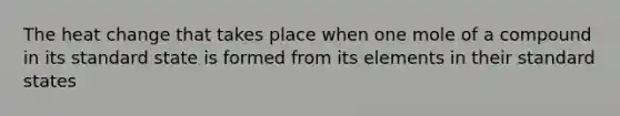 The heat change that takes place when one mole of a compound in its standard state is formed from its elements in their standard states