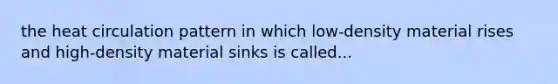 the heat circulation pattern in which low-density material rises and high-density material sinks is called...